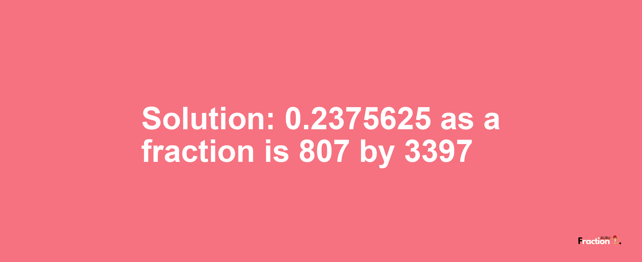 Solution:0.2375625 as a fraction is 807/3397